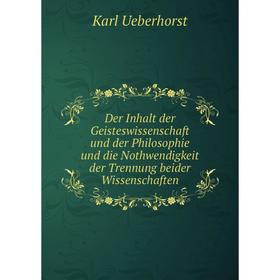 

Книга Der Inhalt der Geisteswissenschaft und der Philosophie und die Nothwendigkeit der Trennung beider Wissenschaften. Karl Ueberhorst