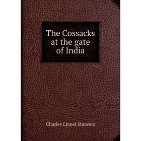 

Книга The Cossacks at the gate of India. Charles Lionel Showers