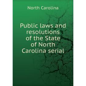 

Книга Public laws and resolutions of the State of North Carolina serial. North Carolina