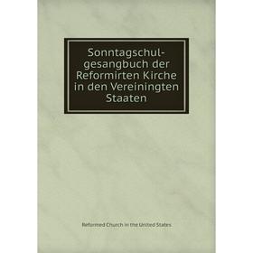 

Книга Sonntagschul - gesangbuch der Reformirten Kirche in den Vereiningten Staaten. Reformed Church in the United States