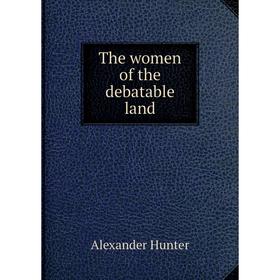

Книга The women of the debatable land. Alexander Hunter