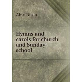 

Книга Hymns and carols for church and Sunday-school. Alice Nevin