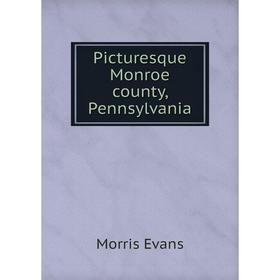 

Книга Picturesque Monroe county, Pennsylvania. Morris Evans