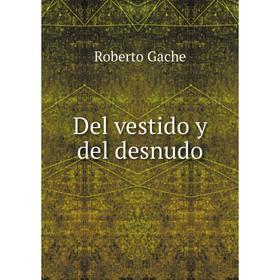 

Книга Del vestido y del desnudo. Roberto Gache