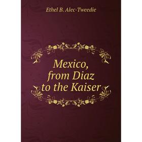

Книга Mexico, from Diaz to the Kaiser