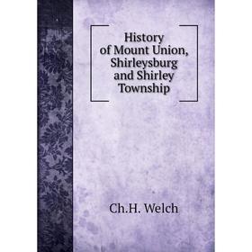 

Книга History of Mount Union, Shirleysburg and Shirley Township. Ch.H. Welch