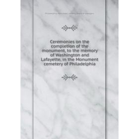 

Книга Ceremonies on the completion of the monument, to the memory of Washington and Lafayette. Board of managers