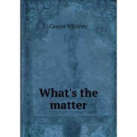 

Книга What's the matter. Caspar Whitney