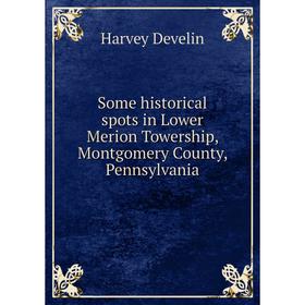 

Книга Some historical spots in Lower Merion Towership, Montgomery County, Pennsylvania. Harvey Develin