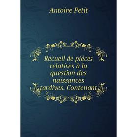 

Книга Recueil de piéces relatives à la question des naissances tardives. Contenant. Antoine Petit