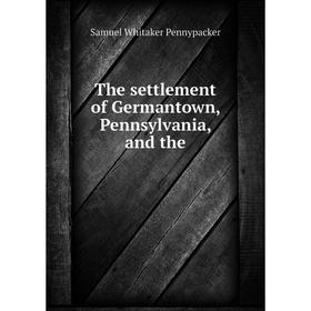 

Книга The settlement of Germantown, Pennsylvania, and the. Samuel W. Pennypacker