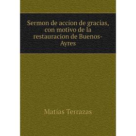 

Книга Sermon de accion de gracias, con motivo de la restauracion de Buenos-Ayres. Matías Terrazas