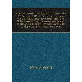 

Книга Constituciones synodales del Arcobispado de los Reyes en el Pirv. Y publicadas en la syno. Peru. Synod