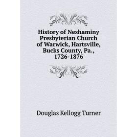 

Книга History of Neshaminy Presbyterian Church of Warwick, Hartsville, Bucks County, Pa., 1726-1876. Douglas Kellogg Turner