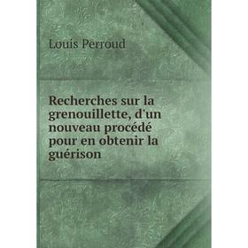 

Книга Recherches sur la grenouillette, d'un nouveau procédé pour en obtenir la guérison. Louis Perroud