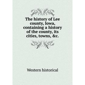 

Книга The history of Lee county, Iowa, containing a history of the county, its cities, towns, &c. Western historical