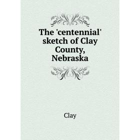 

Книга The 'centennial' sketch of Clay County, Nebraska. Clay