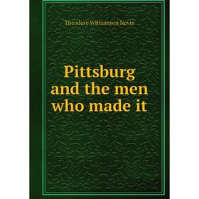

Книга Pittsburg and the men who made it. Theodore Williamson Nevin