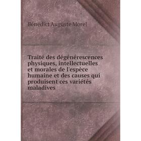 

Книга Traité des dégénérescences p., intellectuelles et morales de l'espèce humaine et des causes qui produisent ces variétés maladives. Bénédict A. M