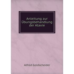 

Книга Anleitung zur Übungsbehandlung der Ataxie. Alfred Goldscheider