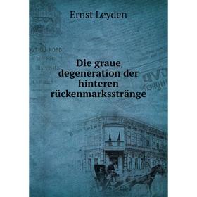 

Книга Die graue degeneration der hinteren rückenmarksstränge. Ernst Leyden