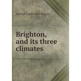 

Книга Brighton, and its three climates. Arthur Ladbroke Wigan