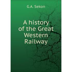 

Книга A history of the Great Western Railway. G.A. Sekon