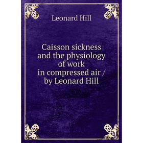 

Книга Caisson sickness and the physiology of work in compressed air / by Leonard Hill. Leonard Hill