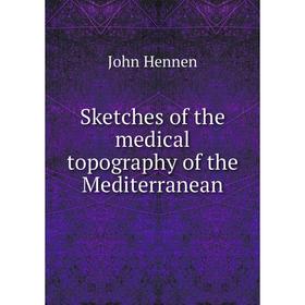 

Книга Sketches of the medical topography of the Mediterranean. John Hennen
