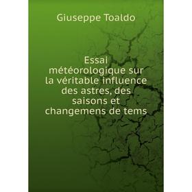 

Книга Essai météorologique sur la véritable influence des astres, des saisons et changemens de tems. Giuseppe Toaldo