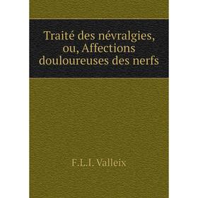 

Книга Traité des névralgies, ou, Affections douloureuses des nerfs. F.L.I. Valleix