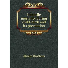 

Книга Infantile mortality during child-birth and its prevention. Abram Brothers