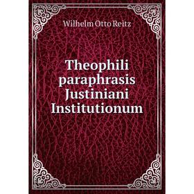 

Книга Theophili paraphrasis Justiniani Institutionum. Wilhelm Otto Reitz