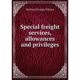 

Книга Special freight services, allowances and privileges. Herbert George Wilson