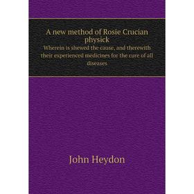 

Книга A new method of Rosie Crucian physickWherein is shewed the cause, and therewith their experienced medicines for the cure of all diseases. J. Hey