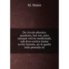 

Книга De circulo physico, quadrato, hoc est, auro ejusque virtvte medicinali, sub dvro cortice instar nvclei latente, an qualis inde petenda sit. M.