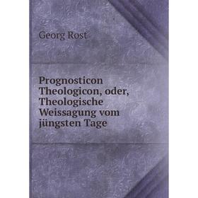 

Книга Prognosticon Theologicon, oder, Theologische Weissagung vom jüngsten Tage. Georg Rost