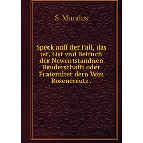 

Книга Speck auff der Fall, das ist, List vnd Betruch der Newentstandnen Bruderschafft oder Fraternitet dern Vom Rosencreutz. S. Mundus