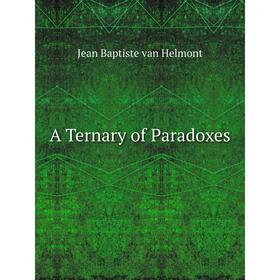 

Книга A Ternary of Paradoxes. Jean Baptiste van Helmont