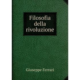 

Книга Filosofia della rivoluzione. Giuseppe Ferrari