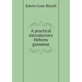 

Книга A practical introductory Hebrew grammar. Edwin Cone Bissell