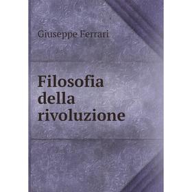 

Книга Filosofia della rivoluzione. Giuseppe Ferrari