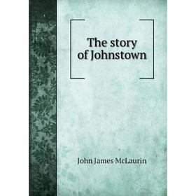 

Книга The story of Johnstown. John James McLaurin