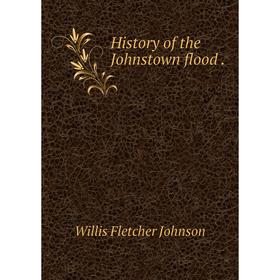 

Книга History of the Johnstown flood .. Willis Fletcher Johnson