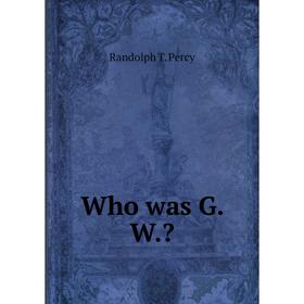 

Книга Who was G. W.. Randolph T. Percy