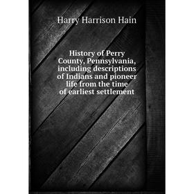 

Книга History of Perry County, Pennsylvania, including descriptions of Indians and pioneer life from the time of earliest settlement. Harry Harrison H