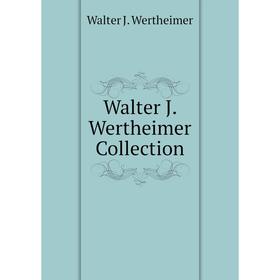 

Книга Walter J. Wertheimer Collection. Walter J. Wertheimer