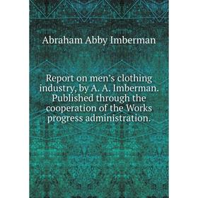 

Книга Report on men’s clothing industry, by A. A. Imberman. Published through the cooperation of the Works progress administration. Abraham Abby Imber