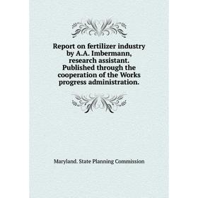 

Книга Report on fertilizer industry by A.A. Imbermann, research assistant. Published through the cooperation of the Works progress administration. Mar