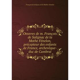 

Книга Oeuvres de m François de Salignac de la Mothe Fénelon, précepteur des enfants de France, archevêque-duc de Cambrai